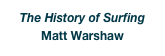 The History of Surfing
Matt Warshaw