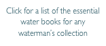 Click for a list of the essential water books for any waterman’s collection